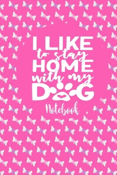 Paperback Notebook - I Like To Stay Home With My Dog: Cute Notebook Puppy Dog Themed Gifts For Women - 6" x 9" 110 Blank Lined College Ruled Paper Book