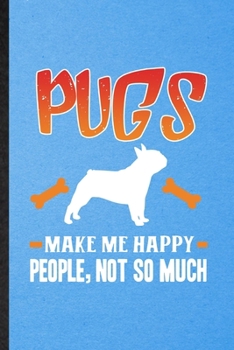 Pugs Make Me Happy People Not So Much: Lined Notebook For Pug Lover. Funny Ruled Journal For Dog Mom Owner Vet. Unique Student Teacher Blank Composition/ Planner Great For Home School Office Writing