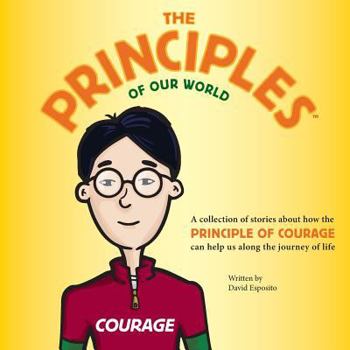 Paperback The Principles of Our World - Courage: A Collection of Stories about How the Principle of Sacrifice Can Help Us Along the Journey of Life Book