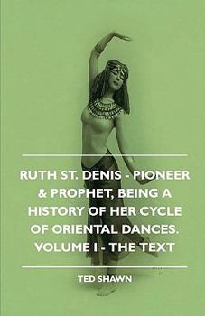 Paperback Ruth St. Denis - Pioneer & Prophet, Being A History Of Her Cycle Of Oriental Dances. Volume I - The Text Book