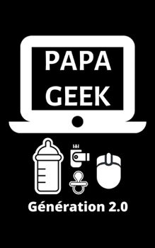 Papa Geek Génération 2.0: petit carnet de notes ligné, cahier format de poche, petit A5 12,7 cm x 20,32 cm, idée de cadeau papa geek original rigolo drôle anniversaire noël fête (French Edition)