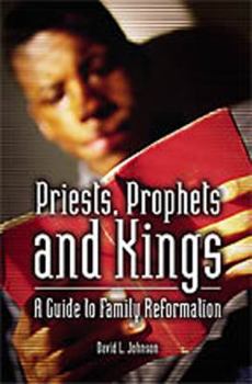 Paperback Priests, Prophets and Kings: A Guide to Family Reformation Book