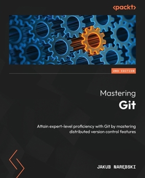 Paperback Mastering Git - Second Edition: Attain expert-level proficiency with Git by mastering distributed version control features Book