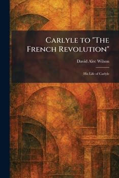 Carlyle to "The French Revolution": His Life of Carlyle