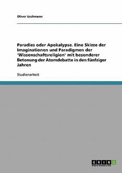 Paperback Paradies oder Apokalypse. Eine Skizze der Imaginationen und Paradigmen der 'Wissenschaftsreligion' mit besonderer Betonung der Atomdebatte in den fünf [German] Book