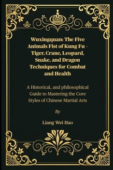 Wuxingquan: The Five Animals Fist of Kung Fu – Tiger, Crane, Leopard, Snake, and Dragon Techniques for Combat and Health: A Historical, and ... the Core Styles of Chinese Martial Arts
