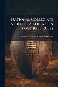 National Collegiate Athletic Association Foot Ball Rules...