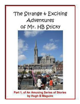 Paperback The Strange & Exciting Adventures of Mr. HB Sticky, Part 1: Part 1, of An Amusing Series of Stories by Hugh B Maguire Book