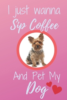 Paperback I Just Wanna Sip Coffee And Pet My Dog - Notebook Yorkshire Terrier Dog: signed Notebook/Journal Book to Write in, (6 x 9), 120 Pages Book