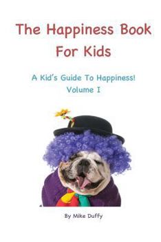 Paperback The Happiness Book For Kids Volume I: A Kid's Guide To Happiness Book