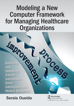 Paperback Modeling a New Computer Framework for Managing Healthcare Organizations: Balancing and Optimizing Patient Satisfaction, Owner Satisfaction, and Medica Book