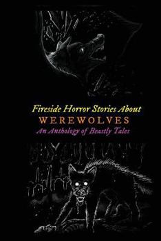 Fireside Horror Stories About Werewolves: An Anthology of Beastly Tales