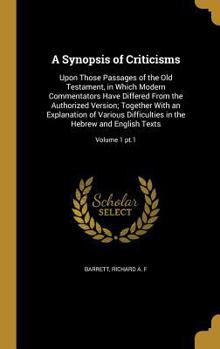Hardcover A Synopsis of Criticisms: Upon Those Passages of the Old Testament, in Which Modern Commentators Have Differed From the Authorized Version; Toge Book