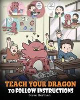 Paperback Teach Your Dragon To Follow Instructions: Help Your Dragon Follow Directions. A Cute Children Story To Teach Kids The Importance of Listening and Foll Book