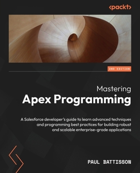 Paperback Mastering Apex Programming - Second Edition: A Salesforce developer's guide to learn advanced techniques and programming best practices for building r Book