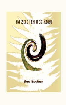 Im Zeichen des Koru: Ein neuseeländischer Mehrgenerationenroman über das Erbe der Maori, lieben, verlieren und die menschliche Widerstandsk