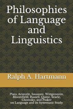 Paperback Philosophies of Language and Linguistics: Plato, Aristotle, Saussure, Wittgenstein, Bloomfield, Russell, Quine, Searle, Chomsky, and Pinker on Languag Book