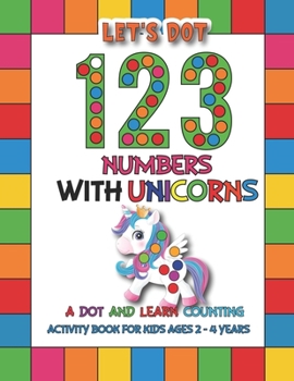 Paperback Let's Dot the 123 Numbers With Unicorns: A Dot and Learn Counting Activity book for kids Ages 2 - 4 years Easy Guided BIG DOTS Dot Coloring Book For K Book