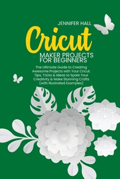 Paperback Cricut Maker Projects for Beginners: The Ultimate Guide to Creating Awesome Projects with Your Cricut. Tips, Tricks & Ideas to Spark Your Creativity & Book