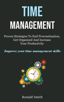 Paperback Time Management: Proven Strategies To End Procrastination, Get Organized And Increase Your Productivity (Improve Your Time Management S Book