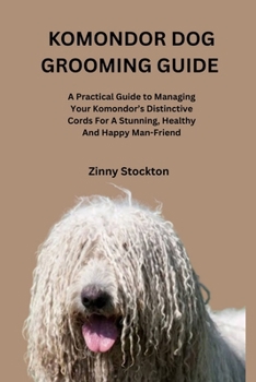 KOMONDOR DOG GROOMING GUIDE: A Practical Guide to Managing Your Komondor’s Distinctive Cords For A Stunning, Healthy And Happy Man-Friend