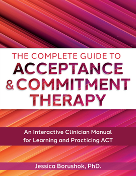 Paperback The Complete Guide to Acceptance & Commitment Therapy: An Interactive Skills Manual for Clinicians to Learn and Practice ACT Book