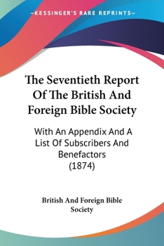 Paperback The Seventieth Report Of The British And Foreign Bible Society: With An Appendix And A List Of Subscribers And Benefactors (1874) Book