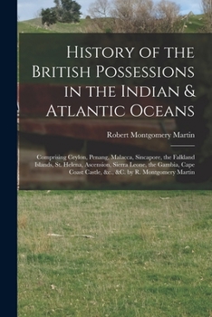 Paperback History of the British Possessions in the Indian & Atlantic Oceans: Comprising Ceylon, Penang, Malacca, Sincapore, the Falkland Islands, St. Helena, A Book