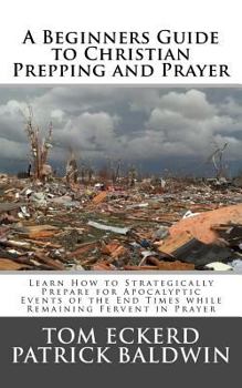 Paperback A Beginners Guide to Christian Prepping and Prayer: Learn How to Strategically Prepare for Apocalyptic Events of the End Times while Remaining Fervent Book