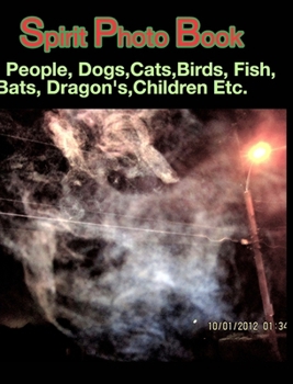 Spirit Photo Book: People, Dogs, Cats, Birds, Fish, Bats, Dragon's, Children Etc.