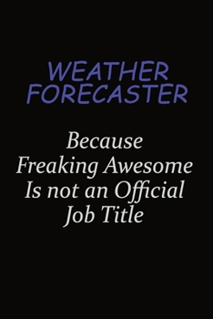 Weather forecaster Because Freaking Awesome Is Not An Official Job Title: Career journal, notebook and writing journal for encouraging men, women and kids. A framework for building your career.