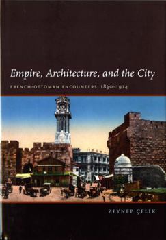 Empire, Architecture, and the City: French-Ottoman Encounters, 1830-1914 - Book  of the Studies in Modernity and National Identity