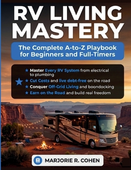 RV LIVING MASTERY: The Complete A-to-Z Playbook for Beginners and Full-Timers to Master Every System, Cut Cost, Conquer Off-Grid Living, Earn on the Road, and Build the Freedom Life You Actually Want