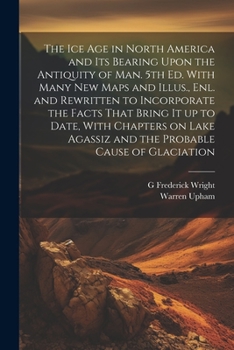 Paperback The ice age in North America and its Bearing Upon the Antiquity of man. 5th ed. With Many new Maps and Illus., enl. and Rewritten to Incorporate the F Book