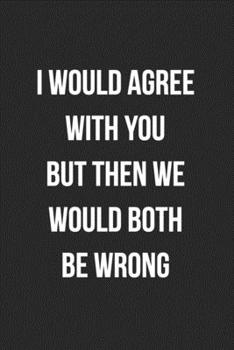 Paperback I Would Agree With You But Then We Would Both Be Wrong: Blank Lined Journal For Coworker Notebook Gag Gift Book