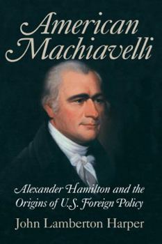 Hardcover American Machiavelli: Alexander Hamilton and the Origins of U.S. Foreign Policy Book