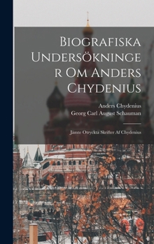 Hardcover Biografiska Undersökninger Om Anders Chydenius: Jämte Otryckta Skrifter Af Chydenius [Swedish] Book