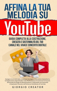 Hardcover Affina la Tua Melodia su YouTube: Navigare tra le Echi della Creazione, Strategia e Interazione Comunitaria: Un'Esplorazione Approfondita nella Realiz [Italian] Book