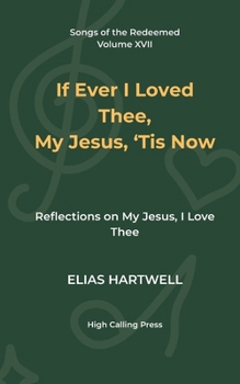If Ever I Loved Thee, My Jesus, ’Tis Now: Reflections on My Jesus, I Love Thee (Songs of the Redeemed)