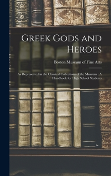 Greek Gods and Heroes: As Represented in the Classical Collections of the Museum (Classic Reprint)