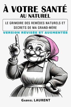 À VOTRE SANTÉ AU NATUREL: Le grimoire des remèdes naturels et secrets de ma grand-mère (Secrets de Bien-Être) (French Edition)