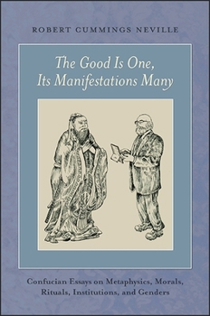 Hardcover The Good Is One, Its Manifestations Many: Confucian Essays on Metaphysics, Morals, Rituals, Institutions, and Genders Book