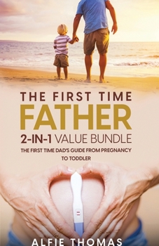 Paperback The First Time Father 2-In 1 Value Bundle: The First Time Dad's Guide from Pregnancy to Toddler Book