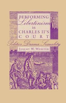 Performing Libertinism in Charles II's Court: Politics, Drama, Sexuality