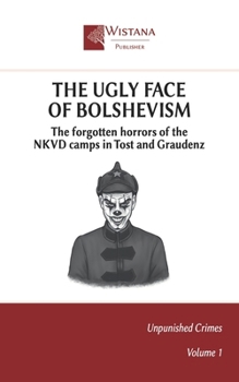 The Ugly Face of Bolshevism: The forgotten horrors of the NKVD camps in Tost and Graudenz (Unpunished Crimes)