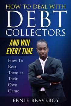 Paperback How to Deal with Debt Collectors and Win Every Time How To Beat Them at Their Own Game: Your Number One Guide to Beating Debt Collectors Book