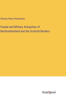 Feudal and Military Antiquities of Northumberland and the Scottish Borders