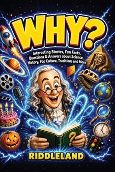 Why? Interesting Stories, Fun Facts, Questions & Answers about Science, History, Pop Culture, Traditions and More