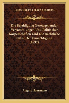Die Beleidigung Gesetzgebender Versammlungen Und Politischer Korperschaften Und Die Rechtliche Natur Der Ermachtigung (1892)