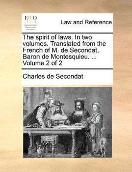 The spirit of laws. In two volumes. Translated from the French of M. de Secondat, Baron de Montesquieu. ... Volume 2 of 2